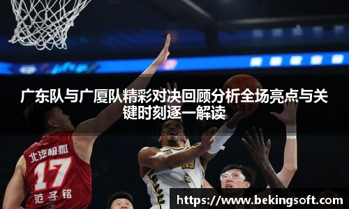 广东队与广厦队精彩对决回顾分析全场亮点与关键时刻逐一解读